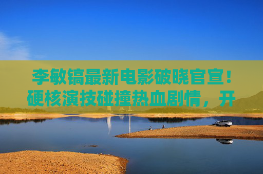 李敏镐最新电影破晓官宣!硬核演技碰撞热血剧情,开启银幕新篇章,李敏镐破晓官宣,硬核演技碰撞热血剧情,开启银幕新篇章 李敏镐最新电影破晓官宣!硬核演技碰撞热血剧情,开启银幕新篇章,李敏镐破晓官宣,硬核演技碰撞热血剧情,开启银幕新篇章