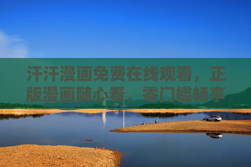 汗汗漫画免费在线观看,正版漫画随心看,零门槛畅享二次元乐趣 汗汗漫画免费在线观看,正版漫画随心看,零门槛畅享二次元乐趣