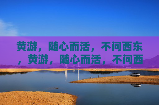 黄游，随心而活，不问西东，黄游，随心而活，不问西东