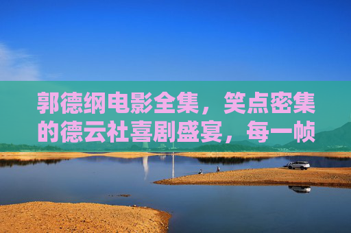 郭德纲电影全集,笑点密集的德云社喜剧盛宴,每一帧都是段子!郭德纲电影全集,德云社笑点密集,每一帧都是段子! 郭德纲电影全集,笑点密集的德云社喜剧盛宴,每一帧都是段子!郭德纲电影全集,德云社笑点密集,每一帧都是段子!