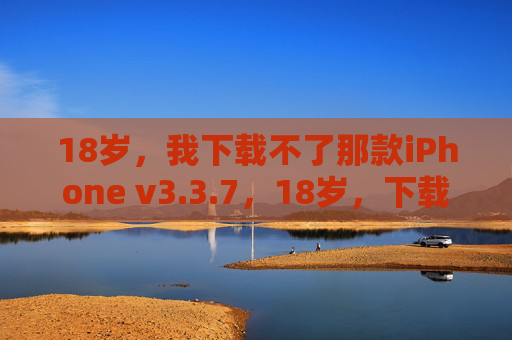 18岁,我下载不了那款iPhone v3.3.7,18岁,下载不了的iPhone v3.3.7 18岁,我下载不了那款iPhone v3.3.7,18岁,下载不了的iPhone v3.3.7