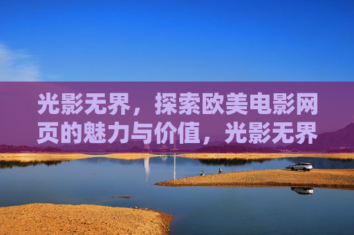 光影无界,探索欧美电影网页的魅力与价值,光影无界,欧美电影网页的魅力与价值 光影无界,探索欧美电影网页的魅力与价值,光影无界,欧美电影网页的魅力与价值