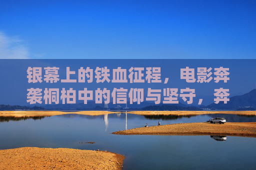 银幕上的铁血征程,电影奔袭桐柏中的信仰与坚守,奔袭桐柏,银幕上的信仰铁血征程 银幕上的铁血征程,电影奔袭桐柏中的信仰与坚守,奔袭桐柏,银幕上的信仰铁血征程