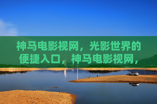 神马电影视网,光影世界的便捷入口,神马电影视网,光影世界的便捷入口 神马电影视网,光影世界的便捷入口,神马电影视网,光影世界的便捷入口