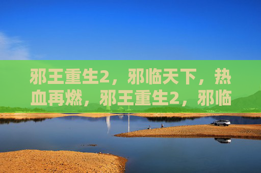 邪王重生2,邪临天下,热血再燃,邪王重生2,邪临天下,热血再燃 邪王重生2,邪临天下,热血再燃,邪王重生2,邪临天下,热血再燃