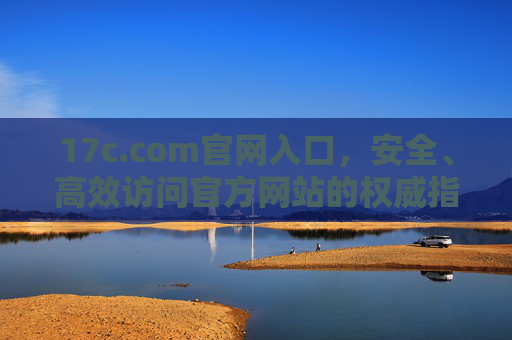 17c.com官网入口,安全、高效访问官方网站的权威指南,17c.com官网入口,安全高效访问的权威指南 17c.com官网入口,安全、高效访问官方网站的权威指南,17c.com官网入口,安全高效访问的权威指南