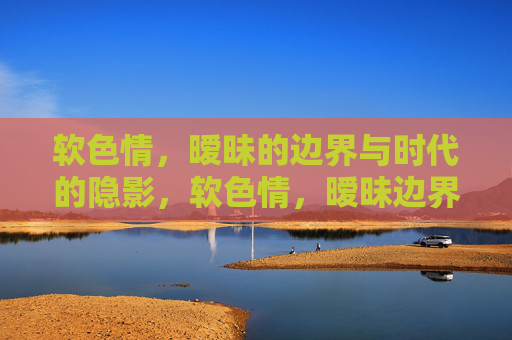 软色情,暧昧的边界与时代的隐影,软色情,暧昧边界与时代隐影 软色情,暧昧的边界与时代的隐影,软色情,暧昧边界与时代隐影