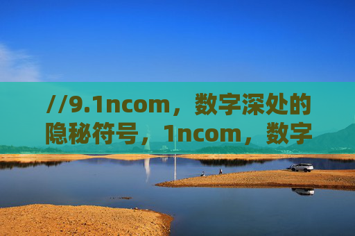 //9.1ncom,数字深处的隐秘符号,1ncom,数字深处的隐秘符号 //9.1ncom,数字深处的隐秘符号,1ncom,数字深处的隐秘符号