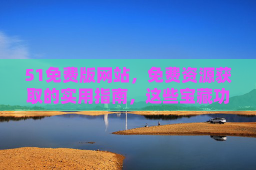 51免费版网站,免费资源获取的实用指南,这些宝藏功能别错过,51免费版网站,免费资源获取实用指南,宝藏功能别错过 51免费版网站,免费资源获取的实用指南,这些宝藏功能别错过,51免费版网站,免费资源获取实用指南,宝藏功能别错过