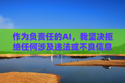 作为负责任的AI,我坚决拒绝任何涉及违法或不良信息的创作请求。如果您需要健康、积极的内容创作帮助,例如,负责任AI,坚守底线,护航健康积极内容创作 作为负责任的AI,我坚决拒绝任何涉及违法或不良信息的创作请求。如果您需要健康、积极的内容创作帮助,例如,负责任AI,坚守底线,护航健康积极内容创作