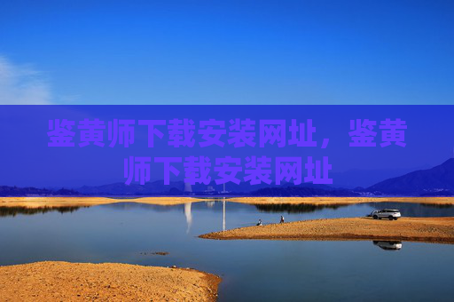 鉴黄师下载安装网址，鉴黄师下载安装网址