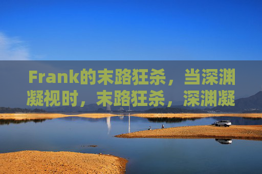 Frank的末路狂杀，当深渊凝视时，末路狂杀，深渊凝视时