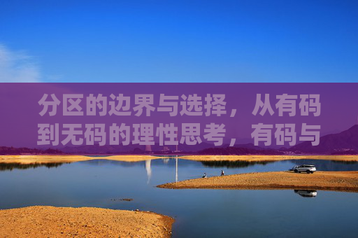分区的边界与选择,从有码到无码的理性思考,有码与无码,分区边界的理性选择 分区的边界与选择,从有码到无码的理性思考,有码与无码,分区边界的理性选择