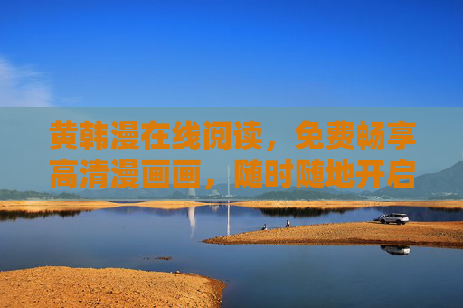 黄韩漫在线阅读,免费畅享高清漫画画,随时随地开启读漫之旅,黄韩漫在线阅读,免费高清,随时随地畅读 黄韩漫在线阅读,免费畅享高清漫画画,随时随地开启读漫之旅,黄韩漫在线阅读,免费高清,随时随地畅读