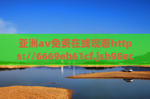 亚洲av免费在线观看https://6669eb61cf.jsb98ec6aw.cc