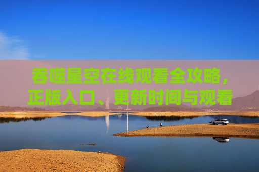 吞噬星空在线观看全攻略,正版入口、更新时间与观看指南,吞噬星空在线观看全攻略,正版入口、更新时间与观看指南 吞噬星空在线观看全攻略,正版入口、更新时间与观看指南,吞噬星空在线观看全攻略,正版入口、更新时间与观看指南