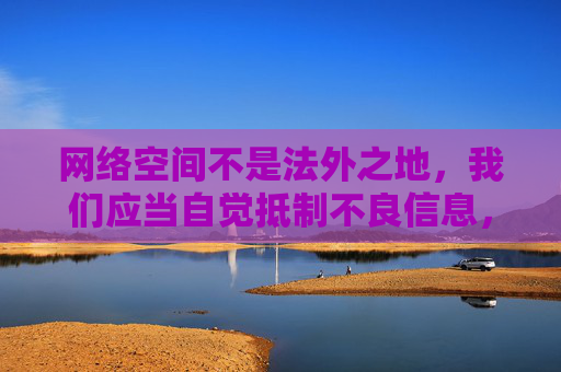 网络空间不是法外之地,我们应当自觉抵制不良信息,树立正确的网络价值观,尊重他人隐私权,共同维护清朗的网络环境。如果发现任何违法违规网站或信息,应立即向网信部门举报,通过合法途径维护自身权益,网络空间非法外之地 抵制不良信息共护清朗 网络空间不是法外之地,我们应当自觉抵制不良信息,树立正确的网络价值观,尊重他人隐私权,共同维护清朗的网络环境。如果发现任何违法违规网站或信息,应立即向网信部门举报,通过合法途径维护自身权益,网络空间非法外之地 抵制不良信息共护清朗