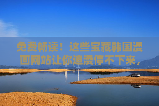 免费畅读!这些宝藏韩国漫画网站让你追漫停不下来,免费畅读!宝藏韩国漫画网站,追漫停不下来 免费畅读!这些宝藏韩国漫画网站让你追漫停不下来,免费畅读!宝藏韩国漫画网站,追漫停不下来