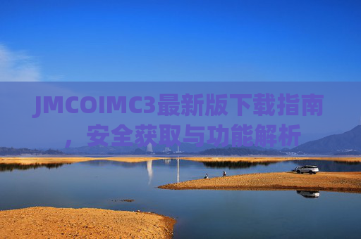 JMCOIMC3最新版下载指南,安全获取与功能解析 JMCOIMC3最新版下载指南,安全获取与功能解析