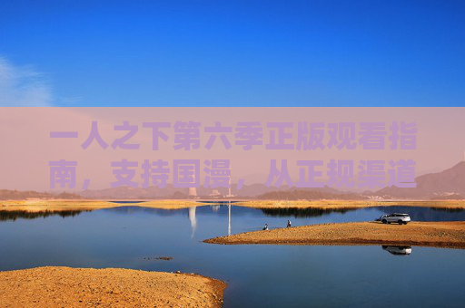 一人之下第六季正版观看指南,支持国漫,从正规渠道开启热血之旅,一人之下第六季正版观看指南,支持国漫,正规渠道开启热血之旅 一人之下第六季正版观看指南,支持国漫,从正规渠道开启热血之旅,一人之下第六季正版观看指南,支持国漫,正规渠道开启热血之旅