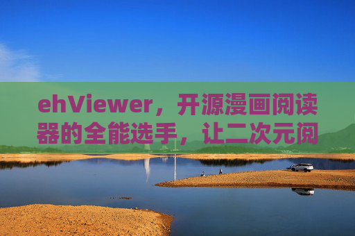 ehViewer,开源漫画阅读器的全能选手,让二次元阅读更自由,开源全能漫画阅读器ehViewer,二次元阅读自由之选 ehViewer,开源漫画阅读器的全能选手,让二次元阅读更自由,开源全能漫画阅读器ehViewer,二次元阅读自由之选