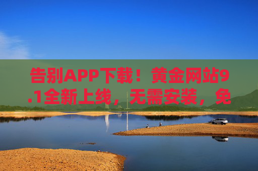告别APP下载!黄金网站9.1全新上线,无需安装,免费畅享黄金资讯与服务,黄金网站9.1全新上线,无需安装,免费畅享黄金资讯与服务 告别APP下载!黄金网站9.1全新上线,无需安装,免费畅享黄金资讯与服务,黄金网站9.1全新上线,无需安装,免费畅享黄金资讯与服务