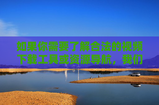 如果你需要了解合法的视频下载工具或资源导航,我们可以为你提供相关信息,帮助你安全、合规地获取所需内容。请始终牢记,健康上网、守法上网是每个公民应尽的义务,合法视频下载工具资源导航,安全合规获取,守法上网 如果你需要了解合法的视频下载工具或资源导航,我们可以为你提供相关信息,帮助你安全、合规地获取所需内容。请始终牢记,健康上网、守法上网是每个公民应尽的义务,合法视频下载工具资源导航,安全合规获取,守法上网