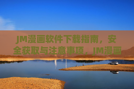 JM漫画软件下载指南,安全获取与注意事项,JM漫画软件下载指南,安全获取与注意事项 JM漫画软件下载指南,安全获取与注意事项,JM漫画软件下载指南,安全获取与注意事项
