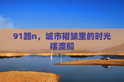 91路n，城市褶皱里的时光摆渡船