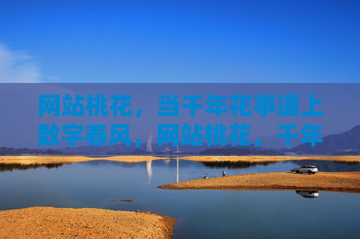 网站桃花，当千年花事遇上数字春风，网站桃花，千年花事遇数字春风