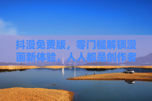 抖漫免费版,零门槛解锁漫画新体验,人人都是创作者,抖漫免费版,零门槛人人玩转漫画创作 抖漫免费版,零门槛解锁漫画新体验,人人都是创作者,抖漫免费版,零门槛人人玩转漫画创作
