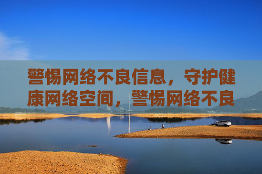 警惕网络不良信息,守护健康网络空间,警惕网络不良信息,守护健康网络空间 警惕网络不良信息,守护健康网络空间,警惕网络不良信息,守护健康网络空间