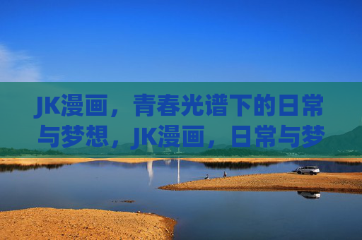JK漫画,青春光谱下的日常与梦想,JK漫画,日常与梦想的青春光谱 JK漫画,青春光谱下的日常与梦想,JK漫画,日常与梦想的青春光谱