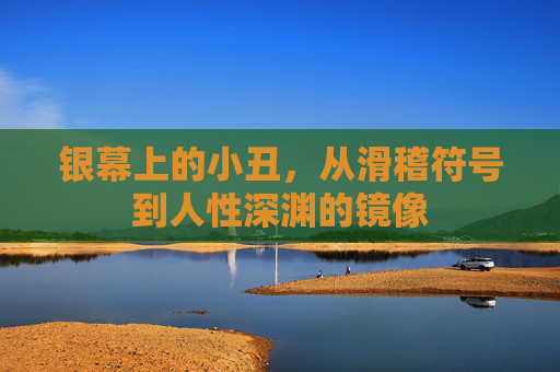 银幕上的小丑，从滑稽符号到人性深渊的镜像