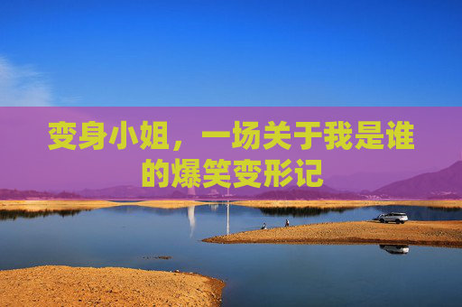 变身小姐,一场关于我是谁的爆笑变形记 变身小姐,一场关于我是谁的爆笑变形记