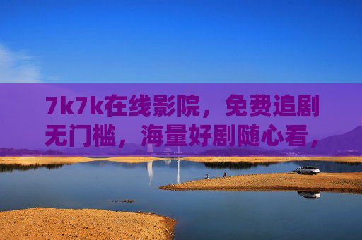 7k7k在线影院,免费追剧无门槛,海量好剧随心看,7k7k在线影院,免费追剧无门槛,海量好剧随心看 7k7k在线影院,免费追剧无门槛,海量好剧随心看,7k7k在线影院,免费追剧无门槛,海量好剧随心看