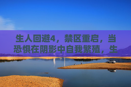 生人回避4，禁区重启，当恐惧在阴影中自我繁殖，生人回避4，禁区重启，阴影恐惧自我繁殖