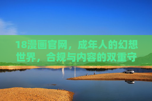 18漫画官网,成年人的幻想世界,合规与内容的双重守护,18漫画官网,成年人的合规幻想世界双重守护 18漫画官网,成年人的幻想世界,合规与内容的双重守护,18漫画官网,成年人的合规幻想世界双重守护
