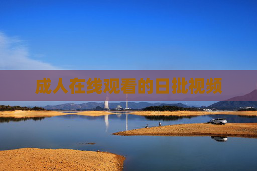 成人在线观看的日批视频 成人在线观看的日批视频