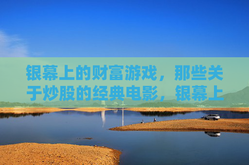 银幕上的财富游戏，那些关于炒股的经典电影，银幕上的财富游戏，炒股经典电影
