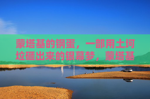 蒙塔基的钢蛋，一部用土坷垃砸出来的银幕梦，蒙塔基的钢蛋，土坷垃砸出的银幕梦