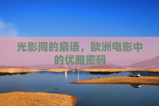 光影间的扇语，欧洲电影中的优雅密码
