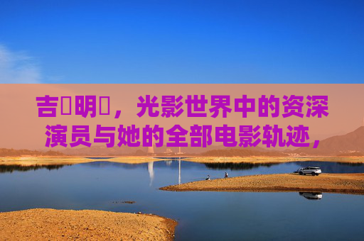 吉沢明歩，光影世界中的资深演员与她的全部电影轨迹，吉沢明歩，光影世界资深演员的全部电影轨迹