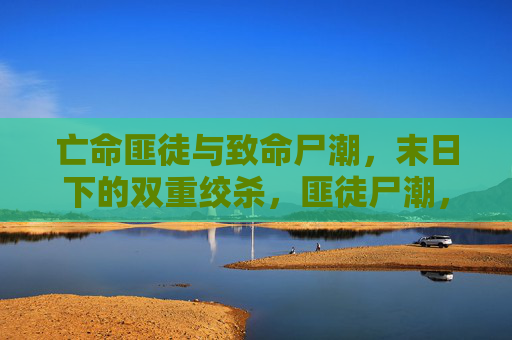 亡命匪徒与致命尸潮,末日下的双重绞杀,匪徒尸潮,末日双重绞杀 亡命匪徒与致命尸潮,末日下的双重绞杀,匪徒尸潮,末日双重绞杀