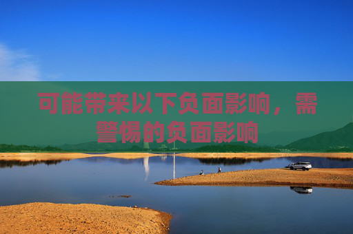 可能带来以下负面影响,需警惕的负面影响 可能带来以下负面影响,需警惕的负面影响