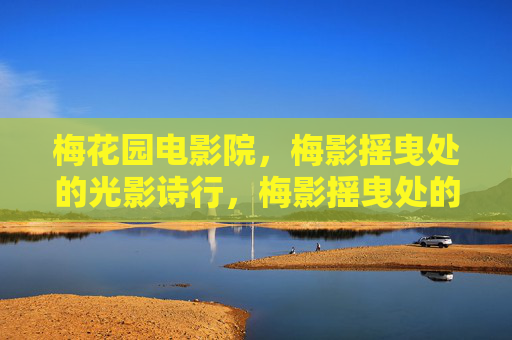 梅花园电影院,梅影摇曳处的光影诗行,梅影摇曳处的光影诗行 梅花园电影院,梅影摇曳处的光影诗行,梅影摇曳处的光影诗行