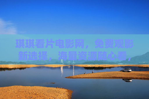 琪琪看片电影网,免费观影新选择,海量资源随心看,琪琪看片电影网,免费观影新选择,海量随心看 琪琪看片电影网,免费观影新选择,海量资源随心看,琪琪看片电影网,免费观影新选择,海量随心看