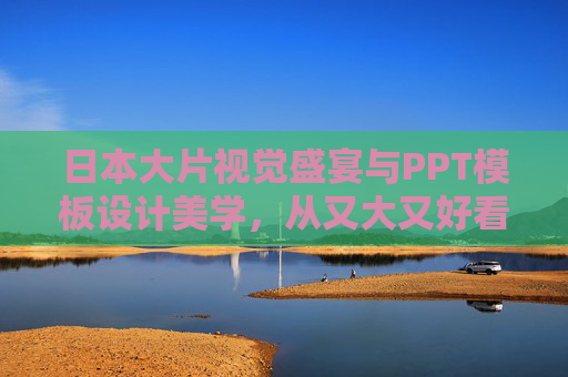 日本大片视觉盛宴与PPT模板设计美学,从又大又好看到美国一11的灵感碰撞,日本大片视觉盛宴与PPT设计美学,美式灵感的跨界碰撞 日本大片视觉盛宴与PPT模板设计美学,从又大又好看到美国一11的灵感碰撞,日本大片视觉盛宴与PPT设计美学,美式灵感的跨界碰撞