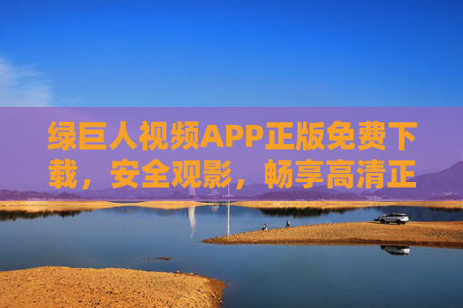 绿巨人视频APP正版免费下载，安全观影，畅享高清正版资源，绿巨人视频APP，正版免费下载，安全畅享高清正版资源