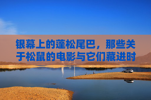 银幕上的蓬松尾巴，那些关于松鼠的电影与它们藏进时光里的温柔，银幕上的松鼠尾巴，时光里的温柔